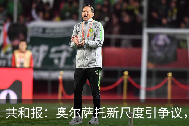 共和报:奥尔萨托新尺度引争议,德马尔科被禁联络俱乐部